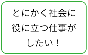 とにかく社会に役に立つ仕事がしたい！